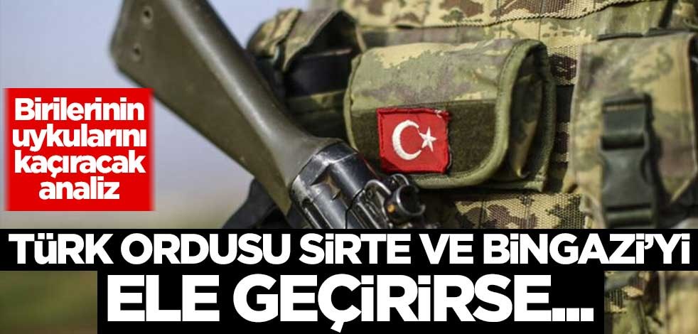Birilerinin uykularını kaçıracak analiz: Türk ordusu Sirte ve Bingazi'yi ele geçirirse...