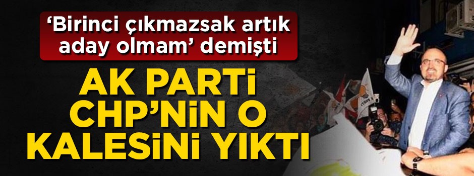 'Birinci çıkmazsak artık aday olmayacağım' demişti! AK Parti CHP'nin o kalesini yıktı