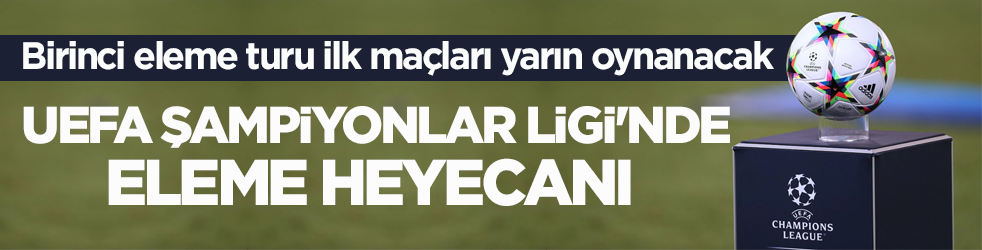 Birinci eleme turu ilk maçları yarın oynanacak! UEFA Şampiyonlar Ligi'nde eleme heyecanı
