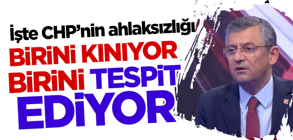 Birini kınıyor birini tespit ediyor! İşte CHP’nin ahlaksızlığı