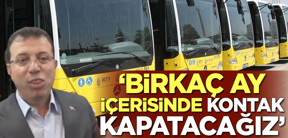 "Birkaç ay içerisinde kontak kapatacağız"