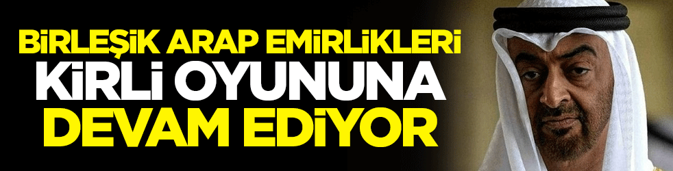 Birleşik Arap Emirlikleri, kirli oyununa devam ediyor
