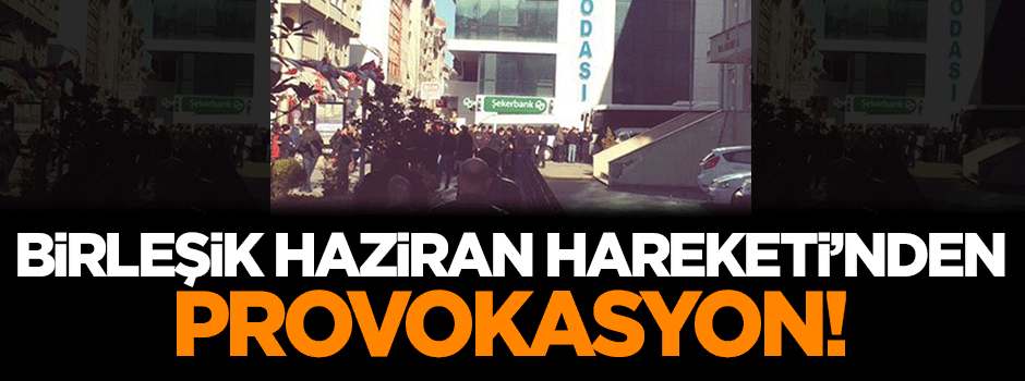 Birleşik Haziran Hareketi'nden provokasyon!