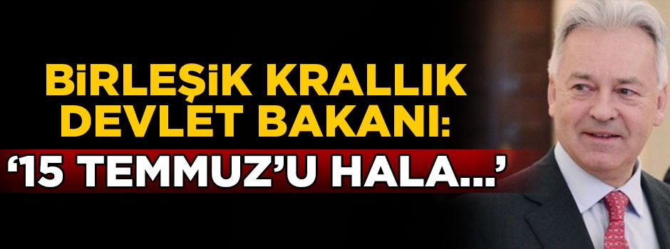 Birleşik Krallık Devlet Bakanı: 15 Temmuz'u hala...