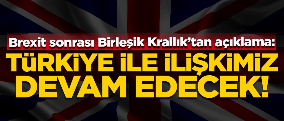 Birleşik Krallık'tan Türkiye açıklaması! "Türkiye ile ilişkilerimiz devam edecek"