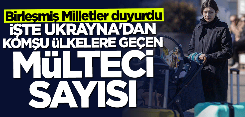 Birleşmiş Milletler duyurdu... İşte komşu ülkelere geçen Ukraynalıların sayısı