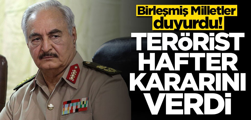 Birleşmiş Milletler duyurdu! Terörist Hafter kararını verdi