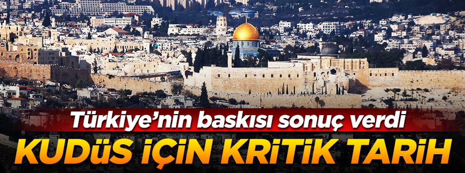 Türkiye'nin baskısı sonuç verdi! İşte Kudüs için kritik tarih...
