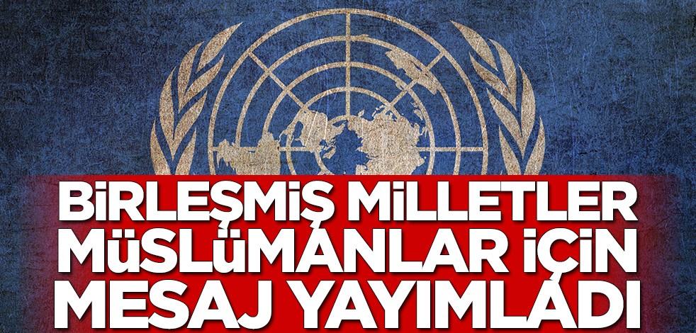 Birleşmiş Milletler Müslümanlar için mesaj yayımladı
