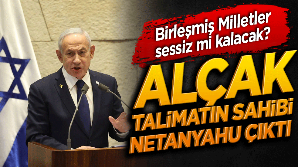 Birleşmiş Milletler sessiz mi kalacak? Alçak talimatın sahibi Netanyahu çıktı