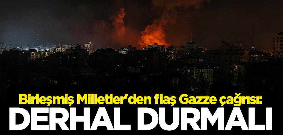 Birleşmiş Milletler'den flaş Gazze çağrısı: Derhal durmalı