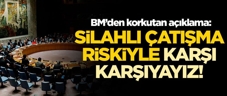 Birleşmiş Milletler'den kritik açıklama: Silahlı çatışma riskiyle karşı karşıyayız