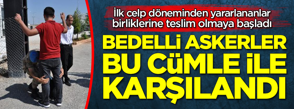 Birliklerine teslim olan bedelli askerleri bu cümleyle karşıladılar