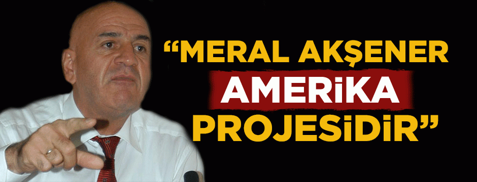 Birtürk: Meral Akşener Amerika projesidir