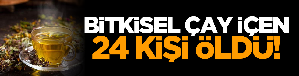 Bitkisel çay içen 24 kişi öldü!