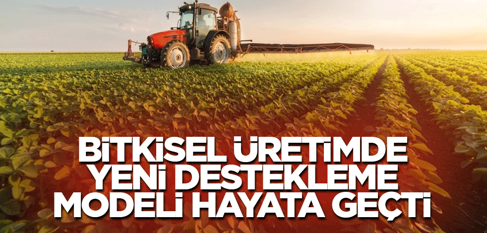 Bitkisel üretimde yeni destekleme modeli hayata geçti