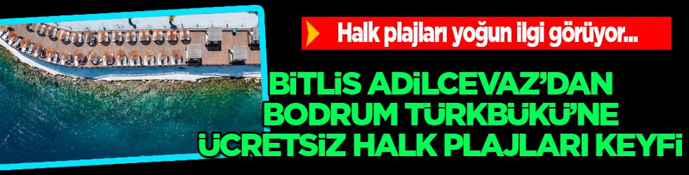 Bitlis Adilcevaz'dan Bodrum Türkbükü'ne ücretsiz halk plajları keyfi