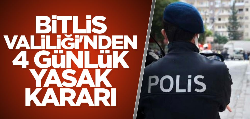 Bitlis Valiliği'nden 4 günlük yasak kararı