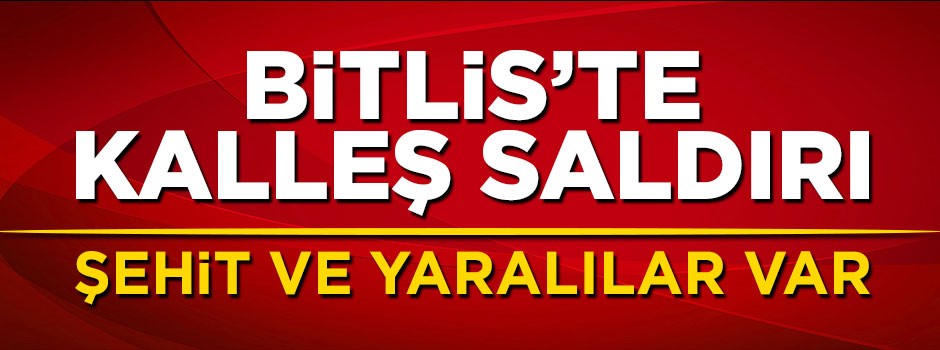 Bitlis'te alçak saldırı! Şehit ve yaralılar var