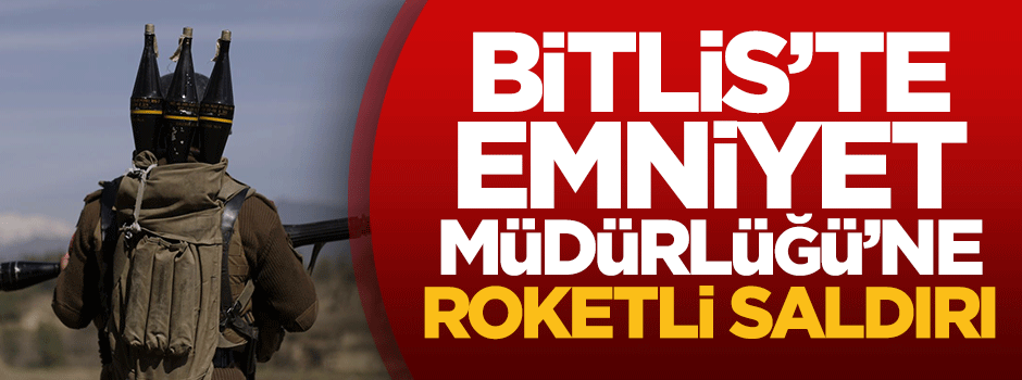 Bitlis'te Emniyet Müdürlüğü'ne roketli saldırı