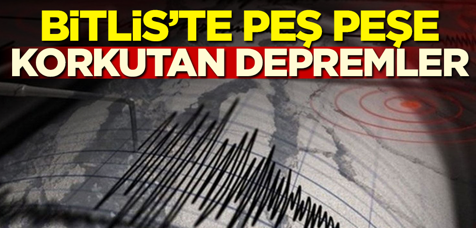 Bitlis'te peş peşe korkutan depremler!