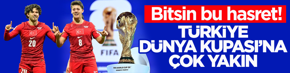Bitsin bu hasret! Türkiye, Dünya Kupası’na çok yakın