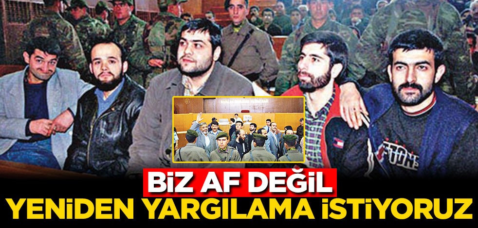 Biz af değil, yeniden yargılama istiyoruz