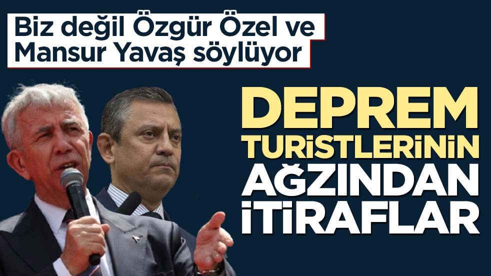Biz değil Özgür Özel ve Mansur Yavaş söylüyor! Deprem turistlerinin ağzından itiraflar
