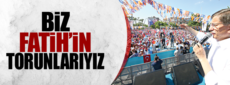 Biz Fatih’in torunlarıyız