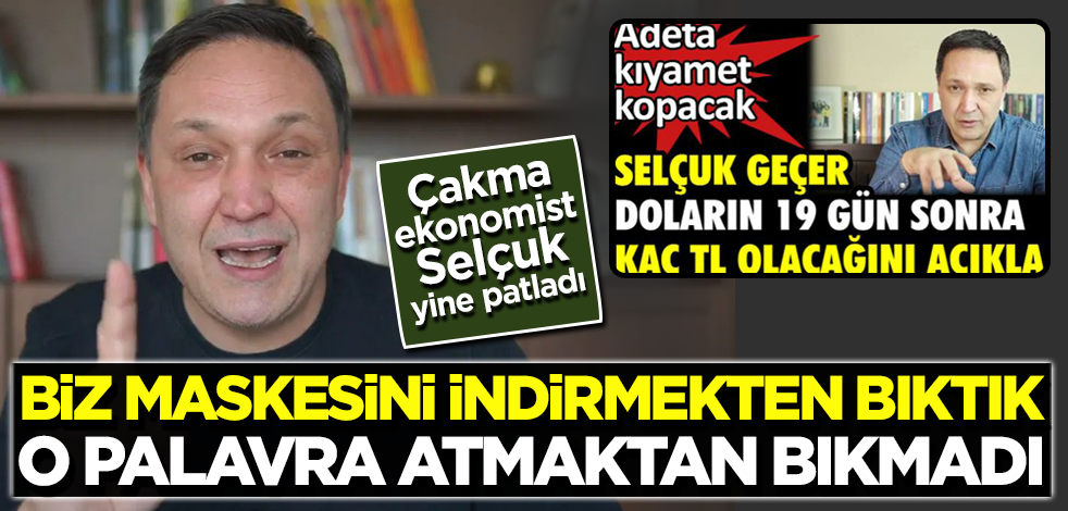 Biz maskesini indirmekten bıktık o palavra atmaktan bıkmadı! Çakma ekonomist Selçuk yine patladı