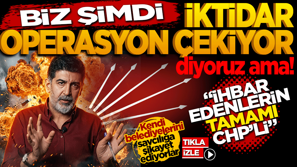 Biz şimdi 'iktidar belediyelere operasyon çekiyor' diyoruz ama! İhbar edenlerin tamamı CHP’li Kendi belediyelerini savcılığa şikayet ediyorlar