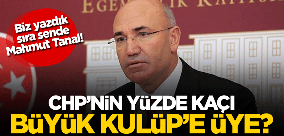 Biz yazdık sıra sende Tanal! CHP'nin yüzde kaçı Büyük Kulüp'e üye?