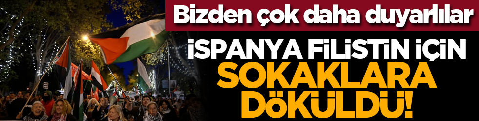 Bizden çok daha duyarlılar: İspanya Filistin için sokaklara döküldü!