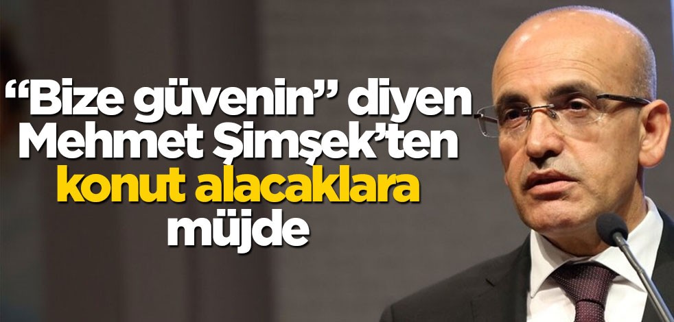 "Bize güvenin" diyen Mehmet Şimşek’ten konut alacaklara müjde