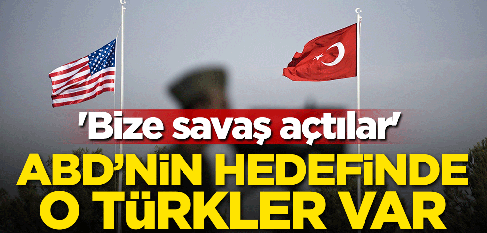 'Bize savaş açtılar' O Türkler ABD'nin hedefinde