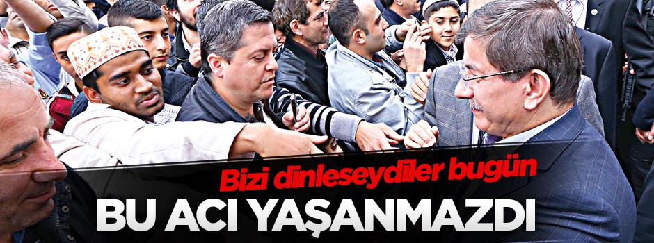 Bizi dinleseydiler bugün bu acı yaşanmazdı