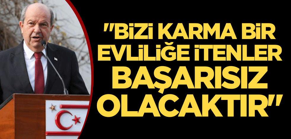 "Bizi karma bir evliliğe itenler başarısız olacaktır"