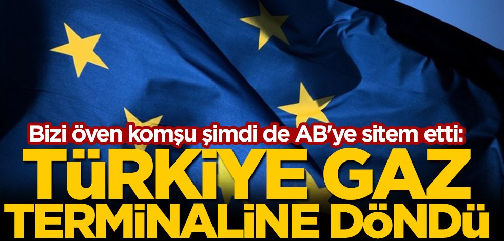 Bizi öven komşu şimdi de AB'ye sitem etti: Türkiye gaz terminaline döndü