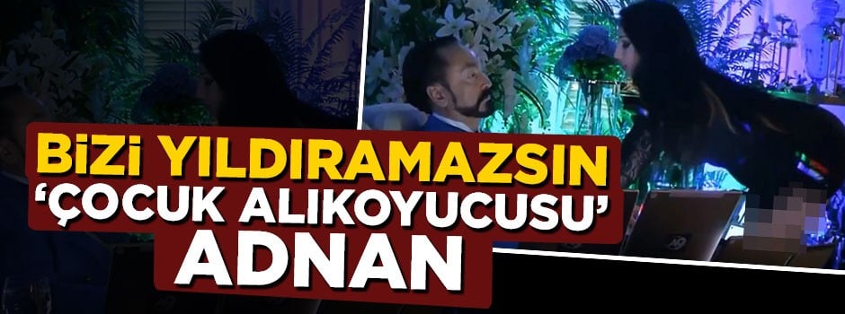 Bizi yıldıramazsın ‘çocuk alıkoyucusu’ Adnan Oktar