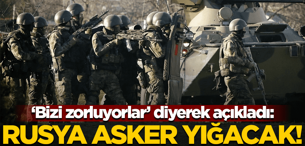 "Bizi zorluyorlar" diyerek açıkladı: Rusya asker yığacak!