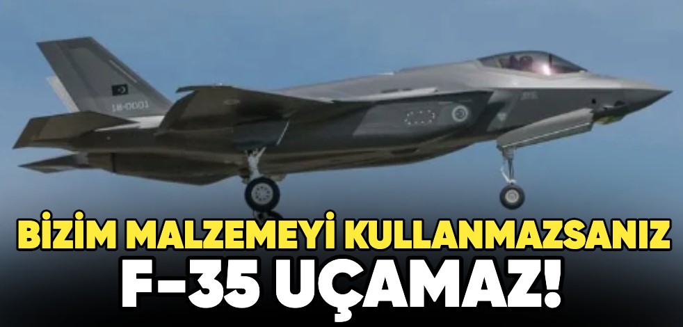 Bizim malzemeyi kullanmazsanız F-35 uçamaz!