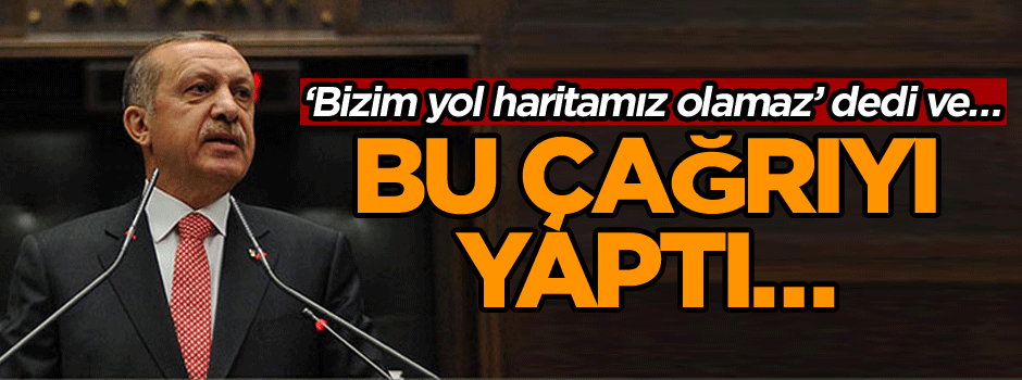 ‘Bizim yol haritamız olamaz’ dedi ve… Bu çağrıyı yaptı…