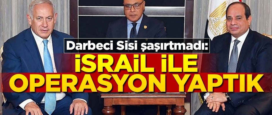 Bizzat Sisi açıkladı: İsrail ile operasyon yaptık!