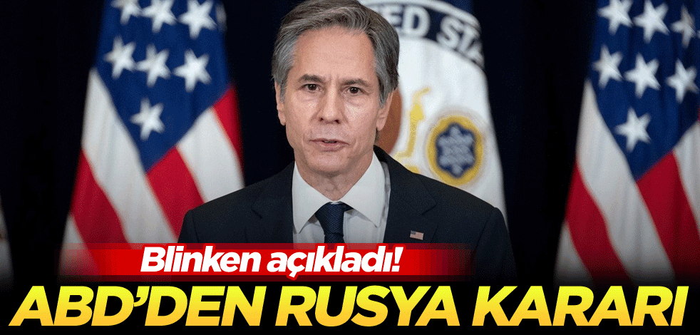 Blinken açıkladı! ABD'den Rusya kararı