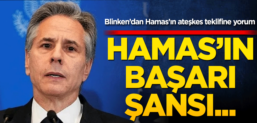 Blinken’dan Hamas’ın ateşkes teklifine yorum