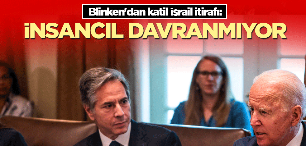 Blinken'dan katil İsrail itirafı: İnsancıl hareket etmiyor