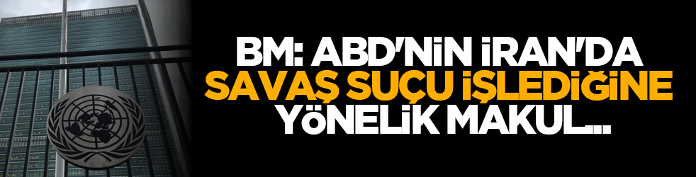 BM: ABD'nin İran'da savaş suçu işlediğine yönelik makul...