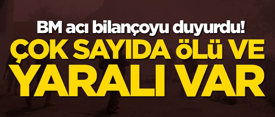 BM acı bilançoyu duyurdu! Çok sayıda ölü ve yaralı var