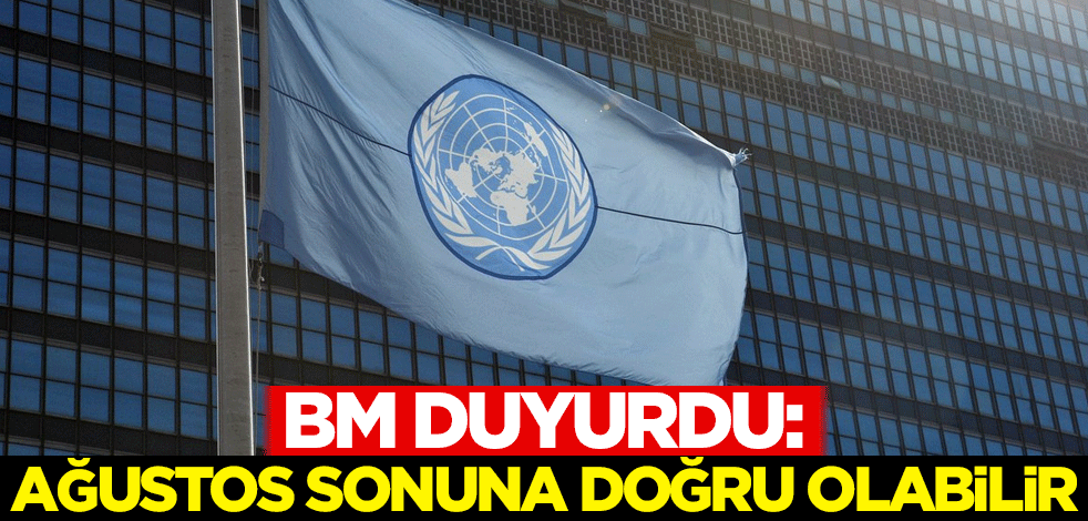 BM duyurdu: Ağustos sonuna doğru olabilir