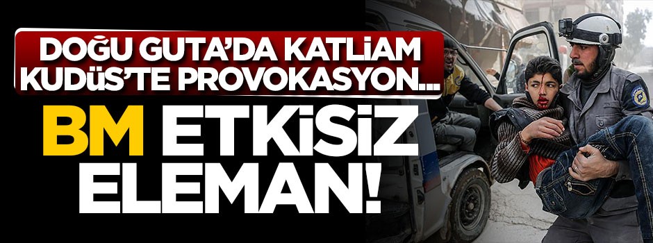 BM etkisiz eleman! Doğu Guta'ta katliam, Kudüs'te provokasyon...